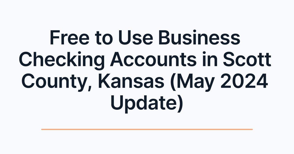 Free to Use Business Checking Accounts in Scott County, Kansas (May 2024 Update)